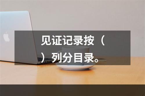 见证记录按（）列分目录。