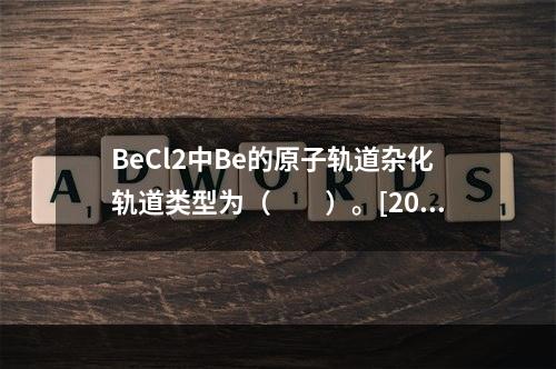 BeCl2中Be的原子轨道杂化轨道类型为（　　）。[201