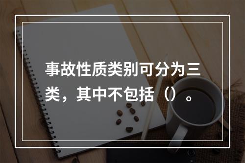 事故性质类别可分为三类，其中不包括（）。