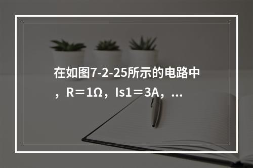 在如图7-2-25所示的电路中，R＝1Ω，Is1＝3A，I