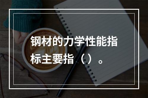 钢材的力学性能指标主要指（ ）。