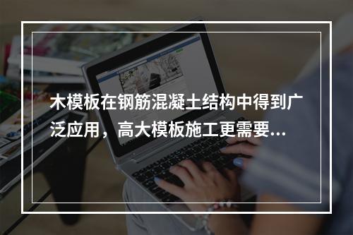 木模板在钢筋混凝土结构中得到广泛应用，高大模板施工更需要有经