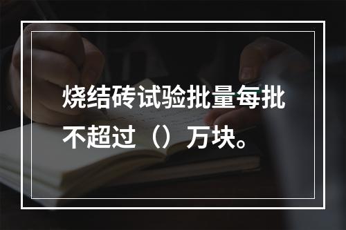 烧结砖试验批量每批不超过（）万块。