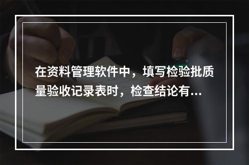 在资料管理软件中，填写检验批质量验收记录表时，检查结论有（）