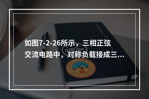 如图7-2-26所示，三相正弦交流电路中，对称负载接成三角