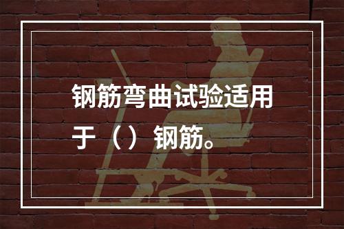 钢筋弯曲试验适用于（ ）钢筋。