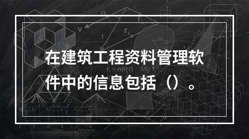 在建筑工程资料管理软件中的信息包括（）。