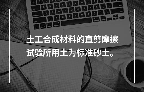 土工合成材料的直剪摩擦试验所用土为标准砂土。