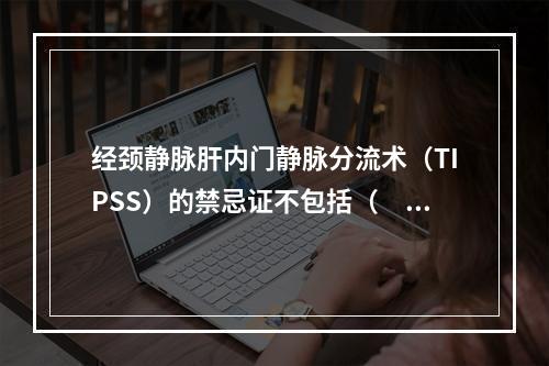 经颈静脉肝内门静脉分流术（TIPSS）的禁忌证不包括（　　）