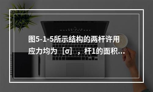 图5-1-5所示结构的两杆许用应力均为［σ］，杆1的面积为