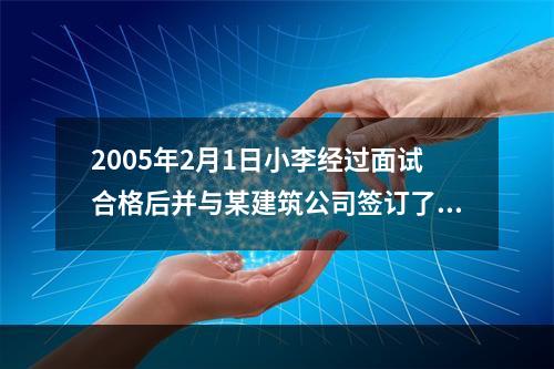 2005年2月1日小李经过面试合格后并与某建筑公司签订了为期