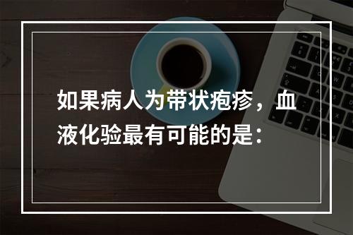 如果病人为带状疱疹，血液化验最有可能的是：