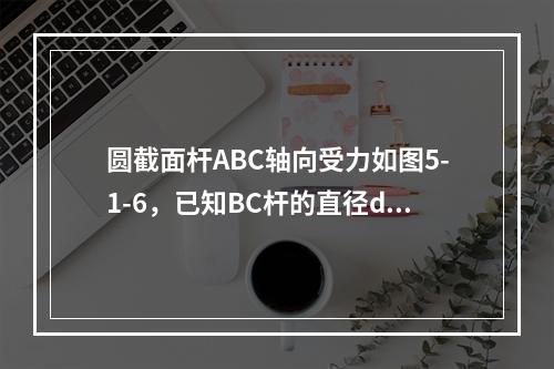 圆截面杆ABC轴向受力如图5-1-6，已知BC杆的直径d=