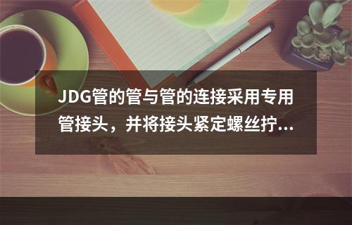 JDG管的管与管的连接采用专用管接头，并将接头紧定螺丝拧断即