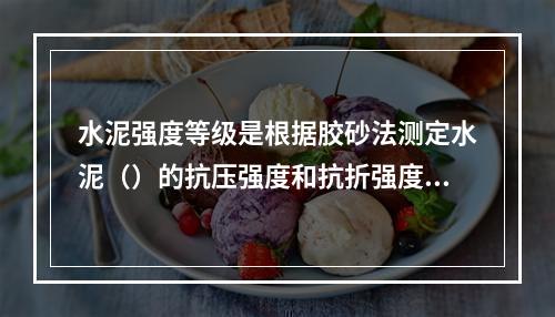 水泥强度等级是根据胶砂法测定水泥（）的抗压强度和抗折强度来判