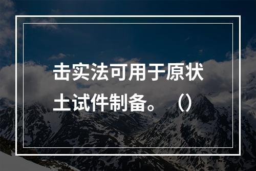 击实法可用于原状土试件制备。（）