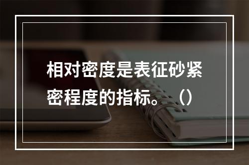 相对密度是表征砂紧密程度的指标。（）