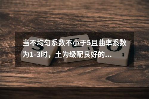 当不均匀系数不小于5且曲率系数为1-3时，土为级配良好的土。