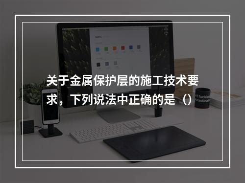 关于金属保护层的施工技术要求，下列说法中正确的是（）