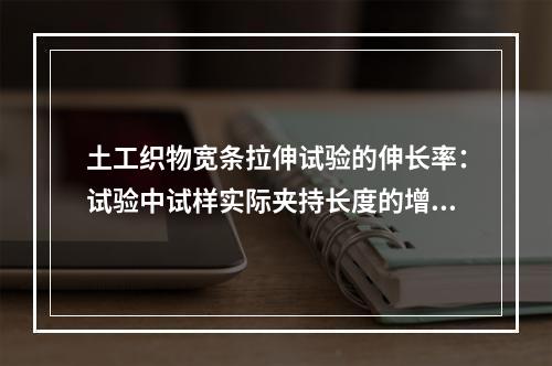 土工织物宽条拉伸试验的伸长率：试验中试样实际夹持长度的增加与