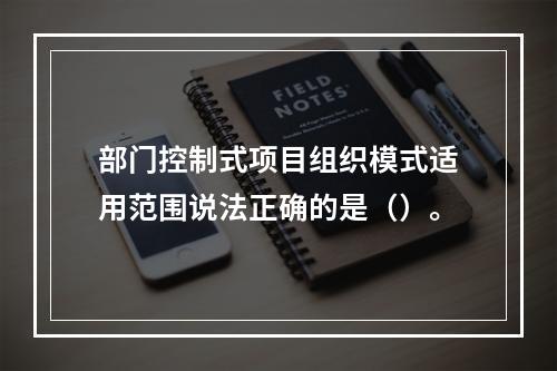 部门控制式项目组织模式适用范围说法正确的是（）。