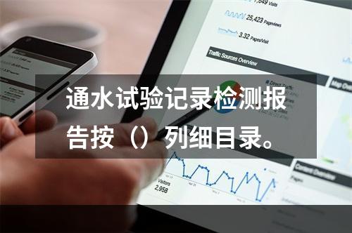 通水试验记录检测报告按（）列细目录。