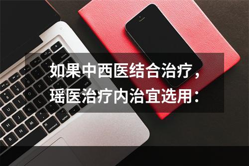 如果中西医结合治疗，瑶医治疗内治宜选用：