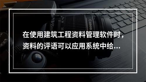 在使用建筑工程资料管理软件时，资料的评语可以应用系统中给定的