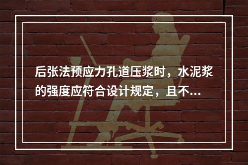 后张法预应力孔道压浆时，水泥浆的强度应符合设计规定，且不得低