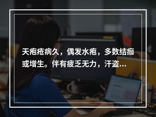 天疱疮病久，偶发水疱，多数结痂或增生。伴有疲乏无力，汗盗汗，