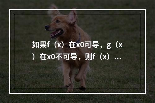 如果f（x）在x0可导，g（x）在x0不可导，则f（x）g