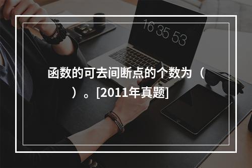 函数的可去间断点的个数为（　　）。[2011年真题]