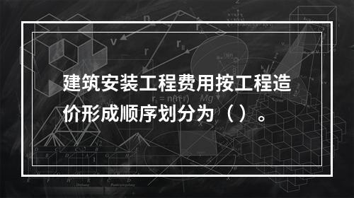 建筑安装工程费用按工程造价形成顺序划分为（ ）。