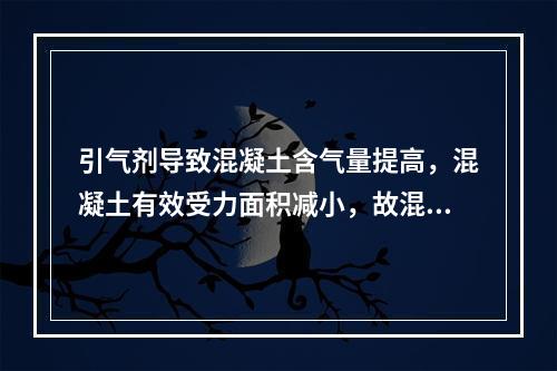 引气剂导致混凝土含气量提高，混凝土有效受力面积减小，故混凝土