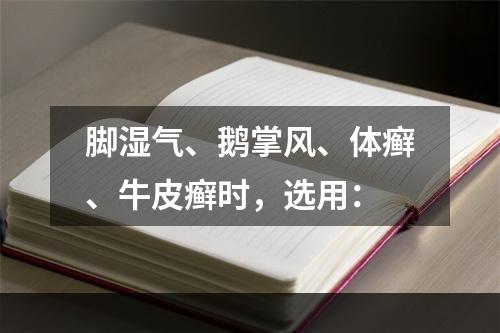 脚湿气、鹅掌风、体癣、牛皮癣时，选用：