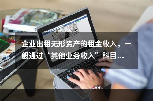 企业出租无形资产的租金收入，一般通过“其他业务收入”科目核算