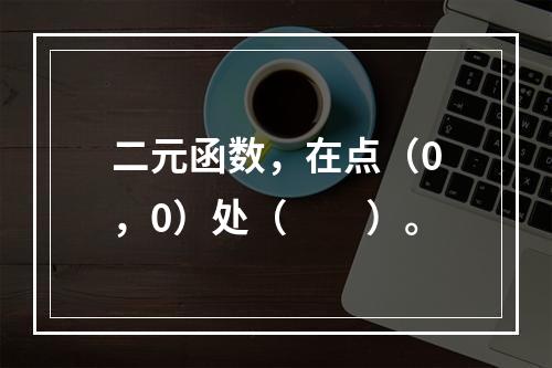 二元函数，在点（0，0）处（　　）。