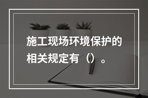 施工现场环境保护的相关规定有（）。