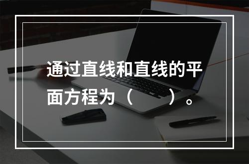 通过直线和直线的平面方程为（　　）。