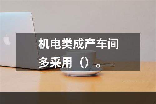 机电类成产车间多采用（）。