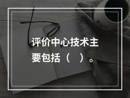 评价中心技术主要包括（　）。