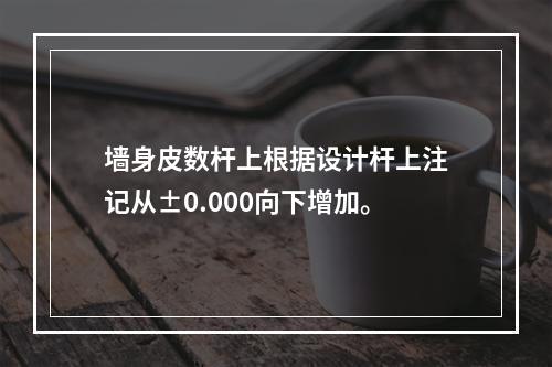 墙身皮数杆上根据设计杆上注记从±0.000向下增加。