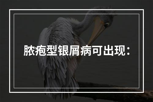 脓疱型银屑病可出现：