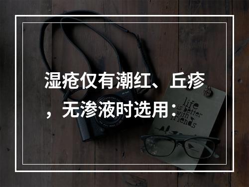 湿疮仅有潮红、丘疹，无渗液时选用：