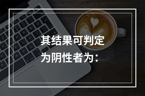 其结果可判定为阴性者为：