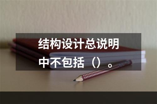 结构设计总说明中不包括（）。