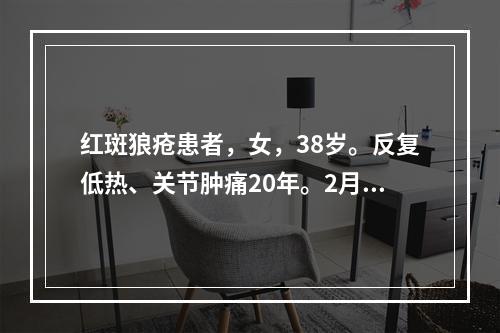 红斑狼疮患者，女，38岁。反复低热、关节肿痛20年。2月来腰