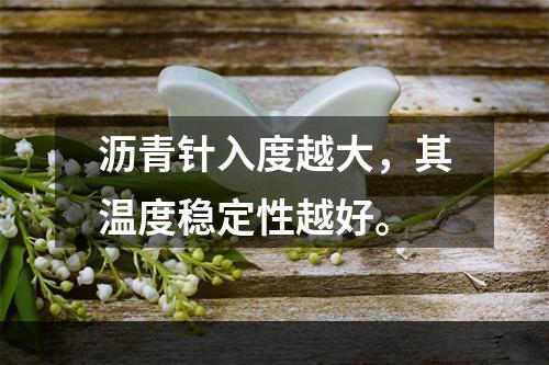 沥青针入度越大，其温度稳定性越好。