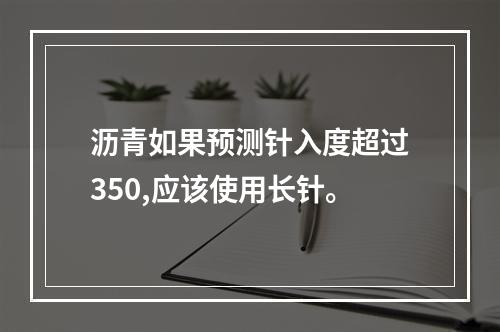 沥青如果预测针入度超过350,应该使用长针。