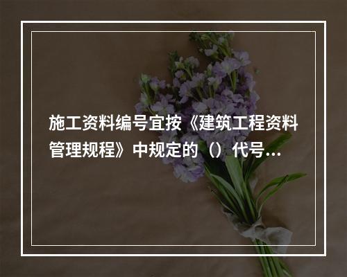 施工资料编号宜按《建筑工程资料管理规程》中规定的（）代号组成